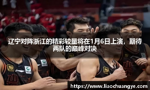 谈球吧辽宁对阵浙江的精彩较量将在1月6日上演，期待两队的巅峰对决